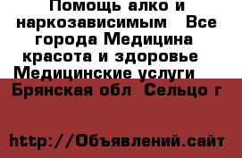 Помощь алко и наркозависимым - Все города Медицина, красота и здоровье » Медицинские услуги   . Брянская обл.,Сельцо г.